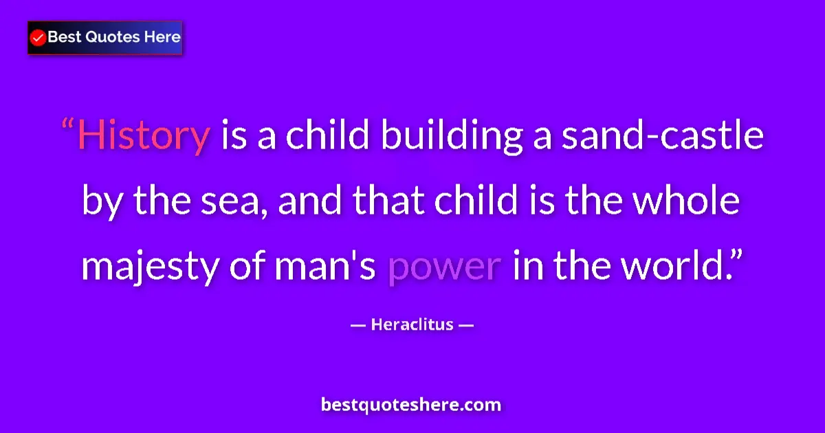 Quote by Heraclitus: History is a child building a sand-castle by the sea, and that child is the whole majesty of man's p...