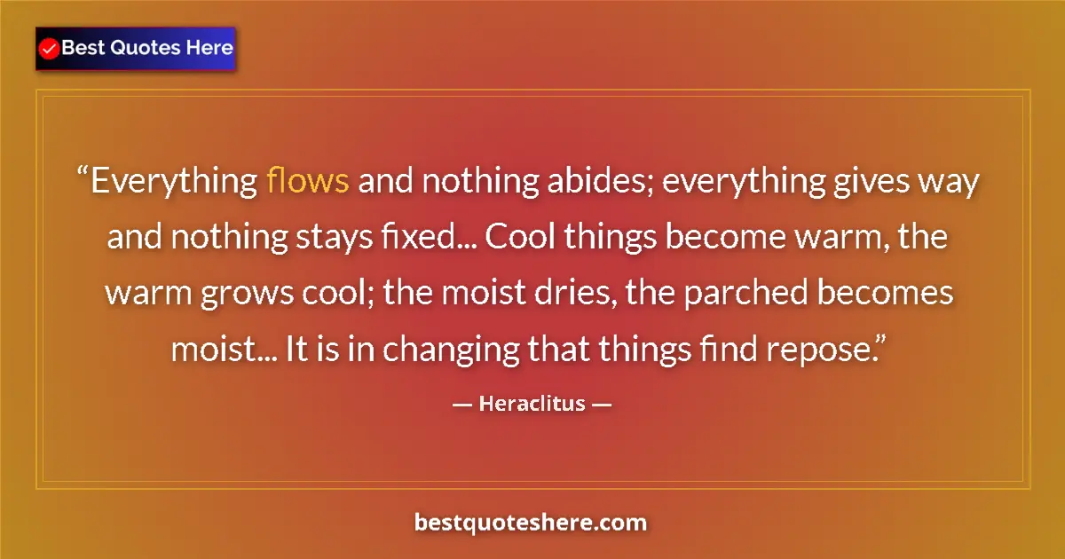 Quote by Heraclitus: Everything flows and nothing abides; everything gives way and nothing stays fixed... Cool things bec...