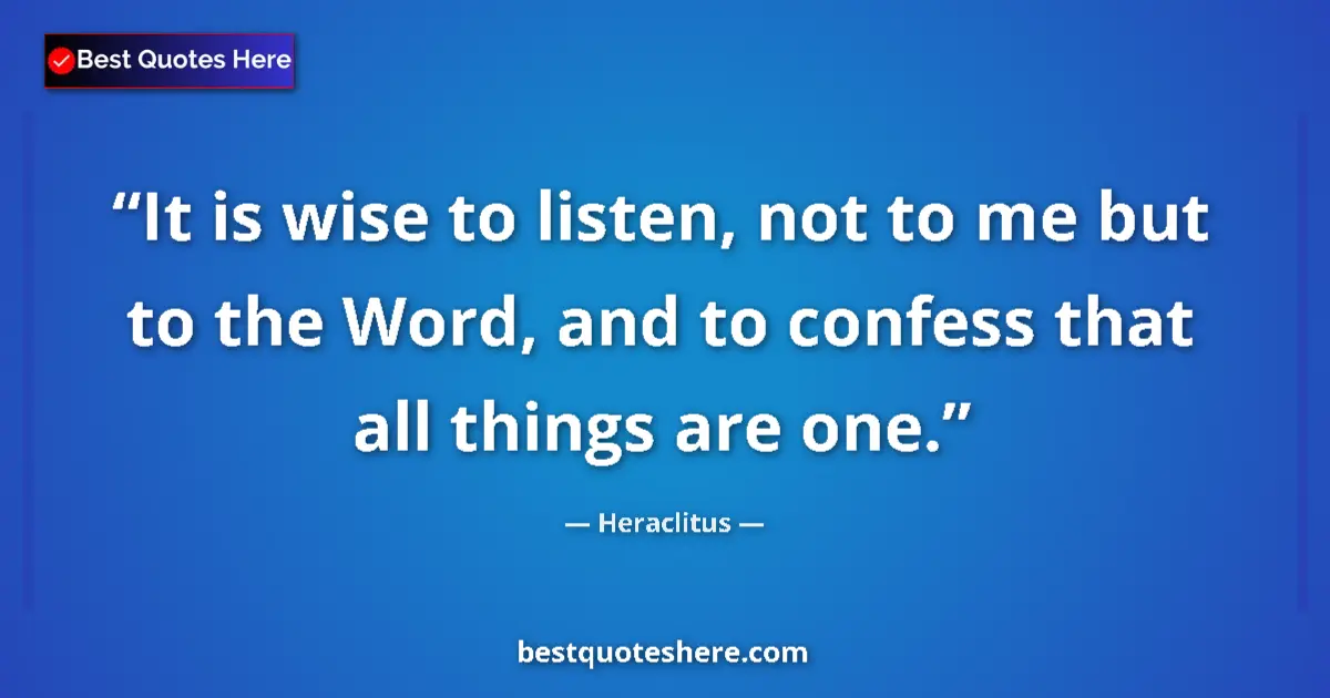 Quote by Heraclitus: It is wise to listen, not to me but to the Word, and to confess that all things are one....