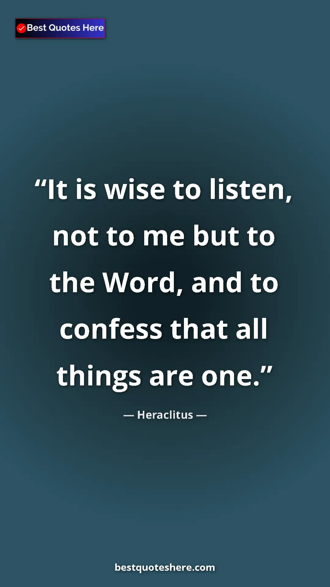 Heraclitus Quote Card: "It is wise to listen, not to me but to the Word, and to..." Pinterest quote poster by Heraclitus: "It is wise to listen, not to me but to the Word, and to..."