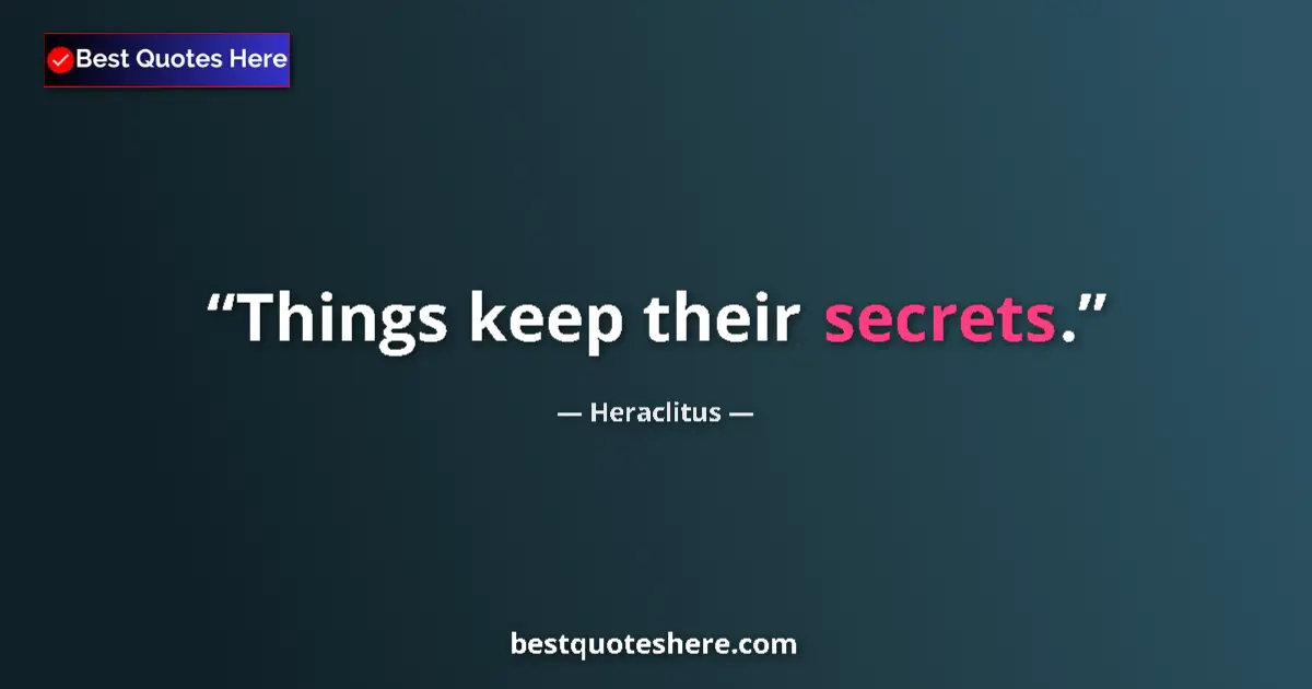 Quote by Heraclitus: Things keep their secrets....