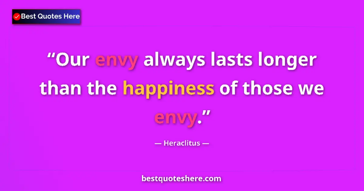 Quote by Heraclitus: Our envy always lasts longer than the happiness of those we envy....