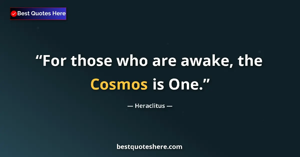 Quote by Heraclitus: For those who are awake, the Cosmos is One....