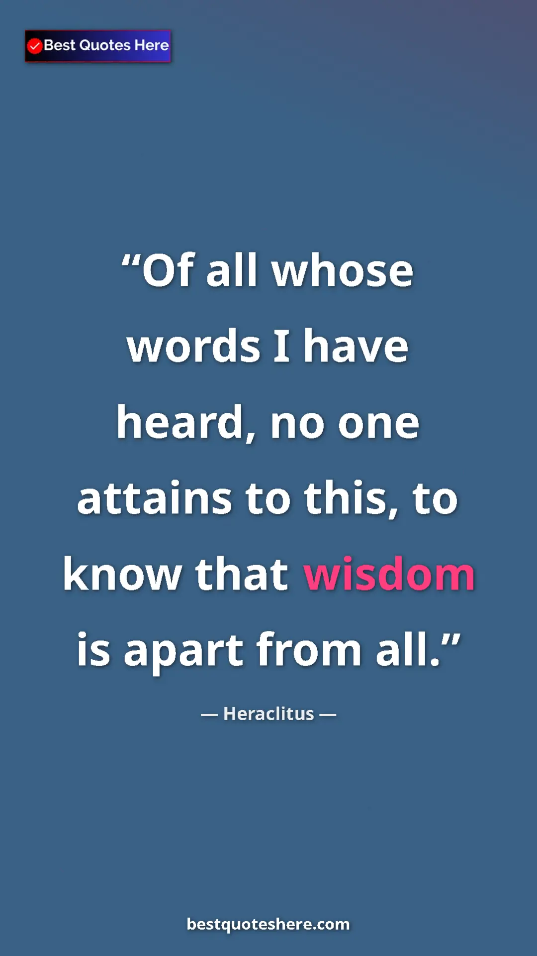 Pinterest quote poster by Heraclitus: "Of all whose words I have heard, no one attains to this, to..."