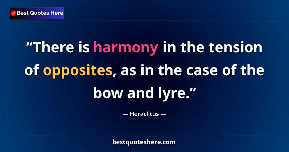 Quote by Heraclitus: There is harmony in the tension of opposites, as in the case of the bow and lyre....
