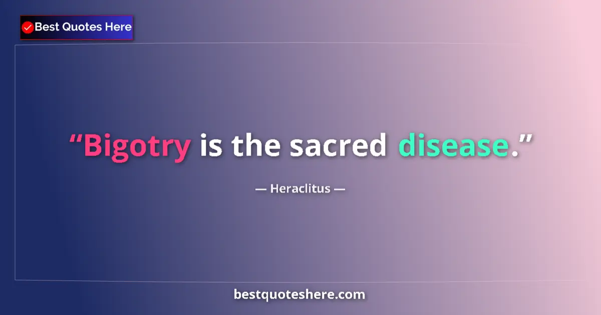 Quote by Heraclitus: Bigotry is the sacred disease....