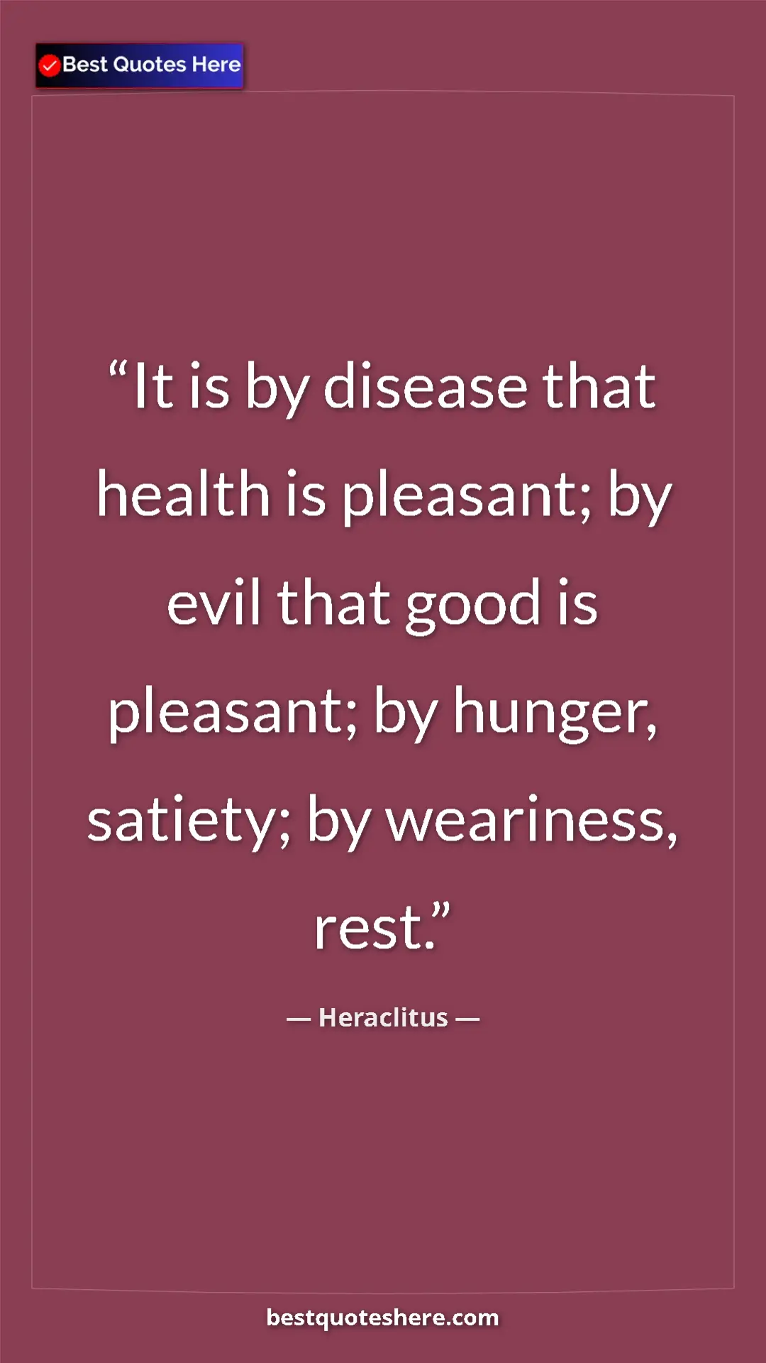 Pinterest quote poster by Heraclitus: "It is by disease that health is pleasant; by evil that good..."