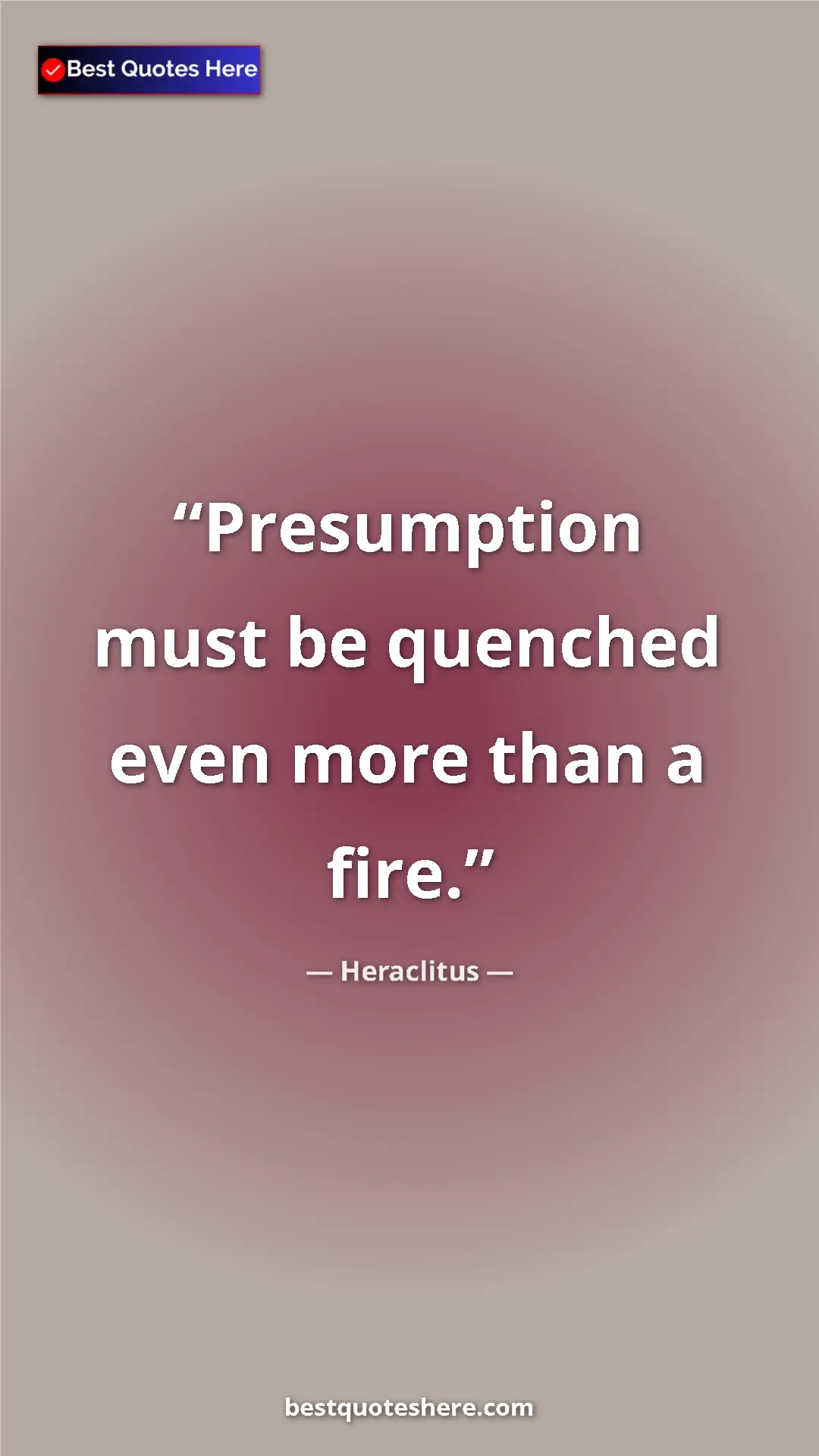 Pinterest quote poster by Heraclitus: "Presumption must be quenched even more than a fire."
