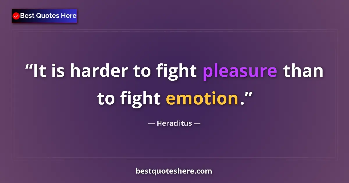 Quote by Heraclitus: It is harder to fight pleasure than to fight emotion....