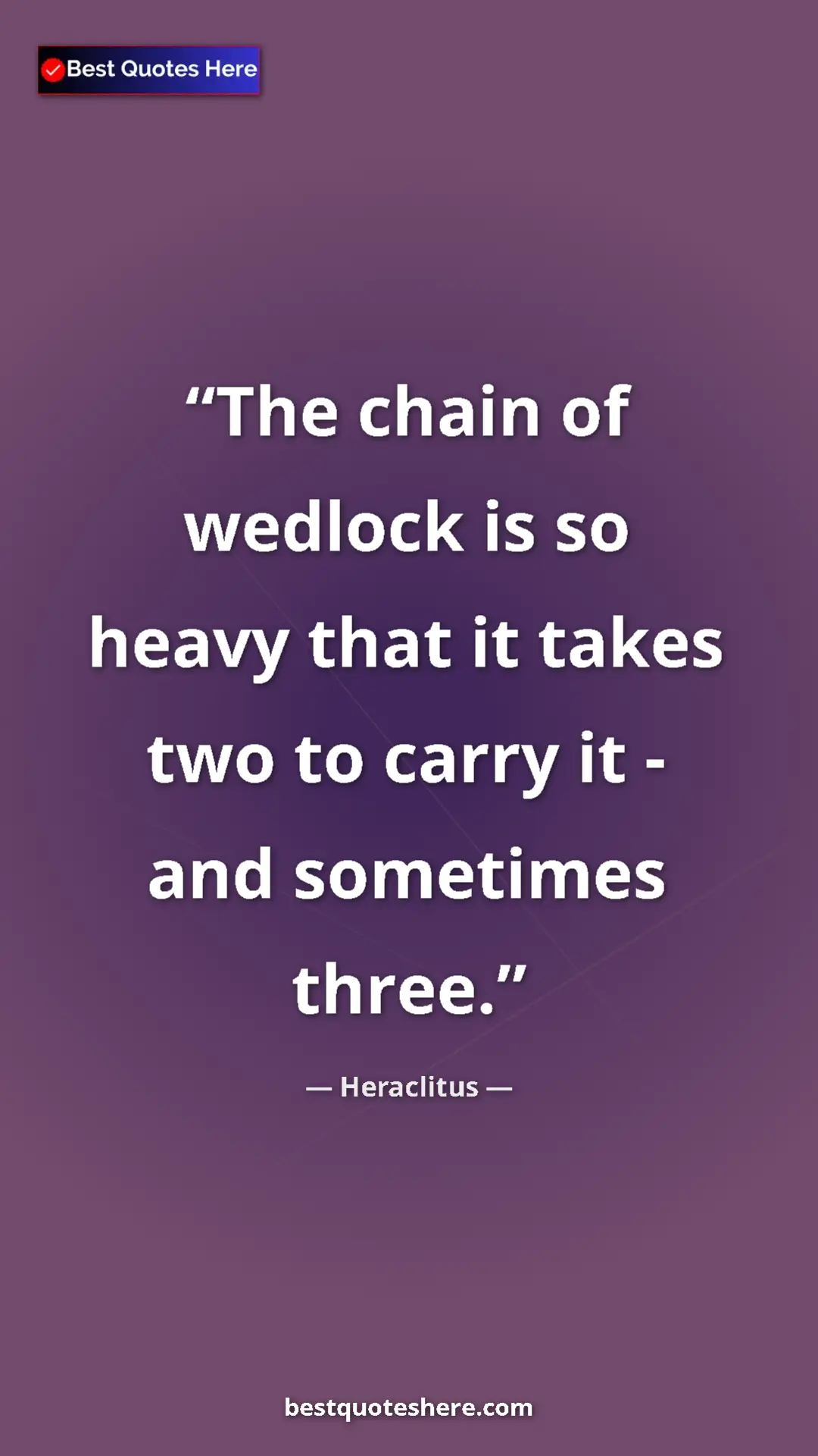 Pinterest quote poster by Heraclitus: "The chain of wedlock is so heavy that it takes two to carry..."