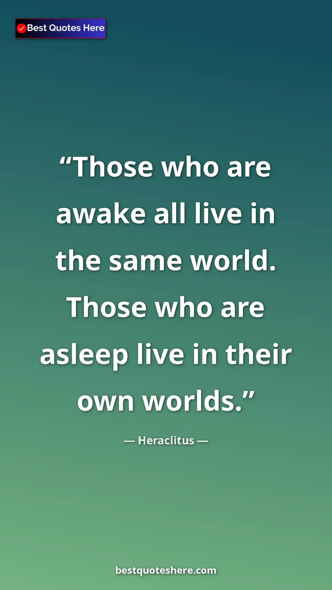 Pinterest quote poster by Heraclitus: "Those who are awake all live in the same world. Those who..."