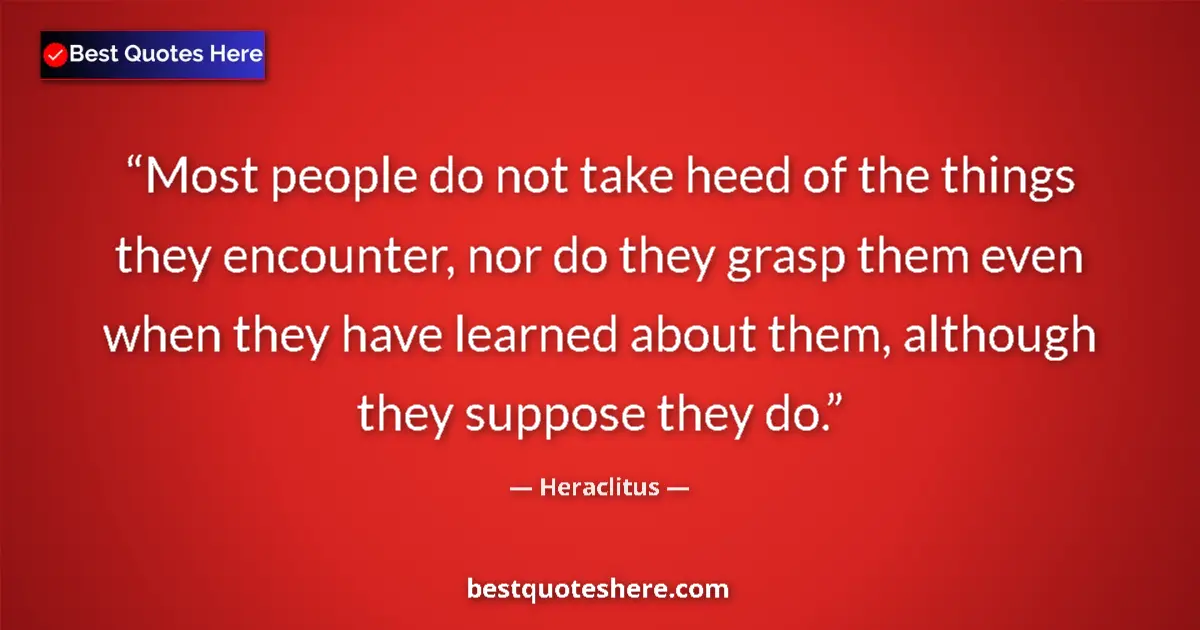 Quote by Heraclitus: Most people do not take heed of the things they encounter, nor do they grasp them even when they hav...