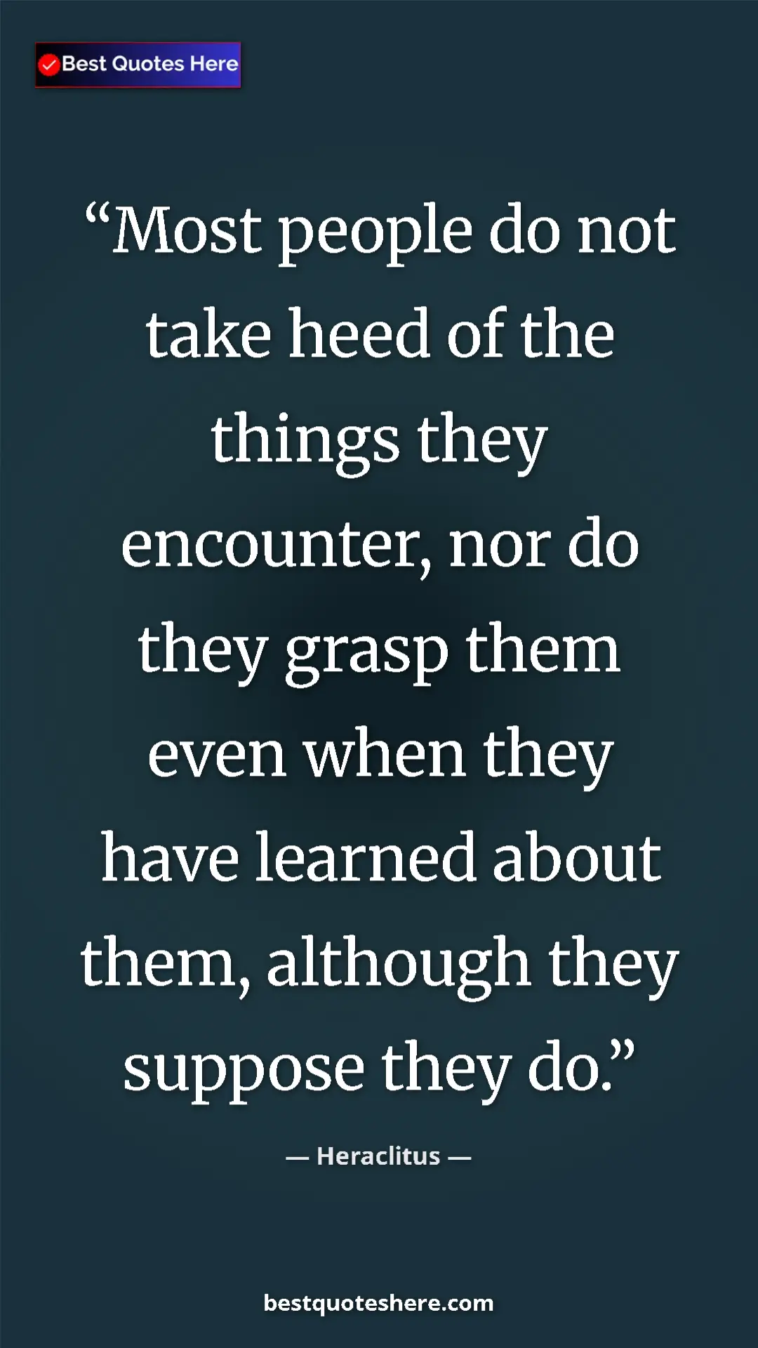 Pinterest quote poster by Heraclitus: "Most people do not take heed of the things they encounter,..."