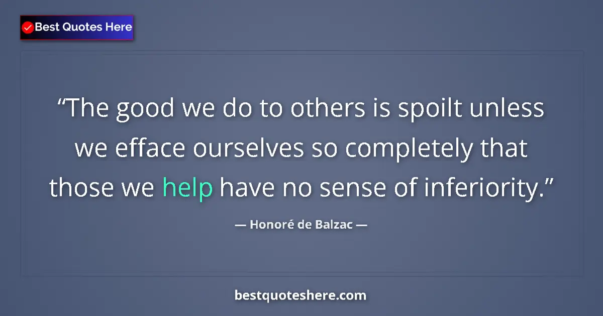 Quote by Honoré de Balzac: The good we do to others is spoilt unless we efface ourselves so completely that those we help have ...