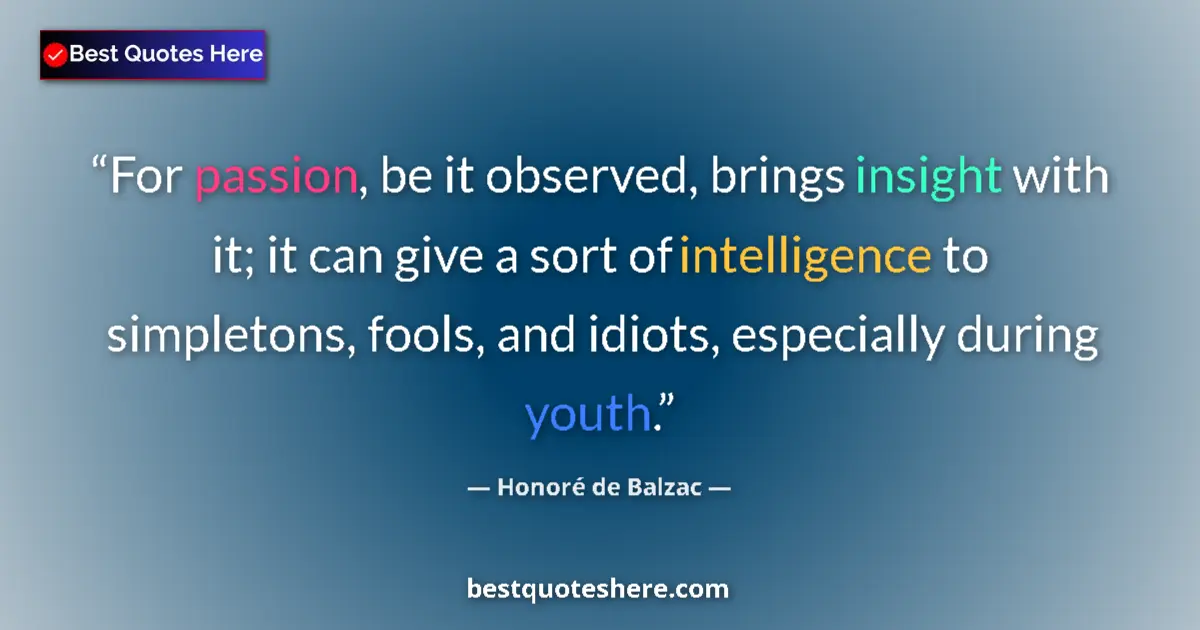 Quote by Honoré de Balzac: For passion, be it observed, brings insight with it; it can give a sort of intelligence to simpleton...