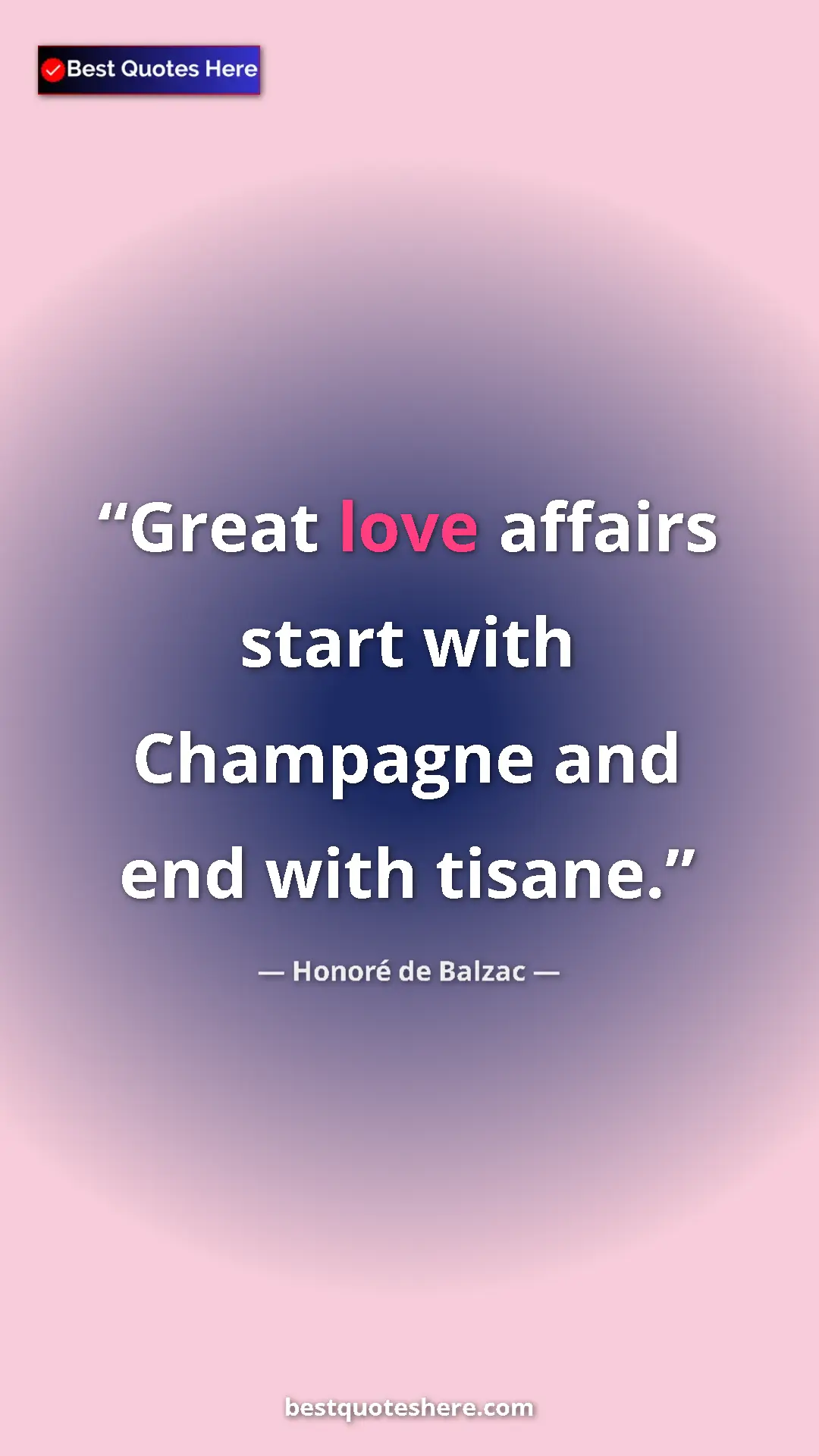 Pinterest quote poster by Honoré de Balzac: "Great love affairs start with Champagne and end with tisane."