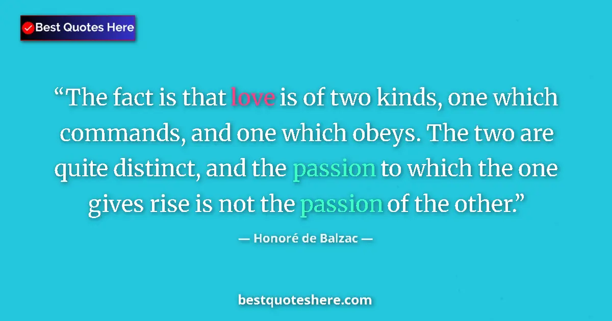Image for the quote by Honore De Balzac: The fact is that love is of two kinds, one which commands, and one which obeys. The two are quite di...
