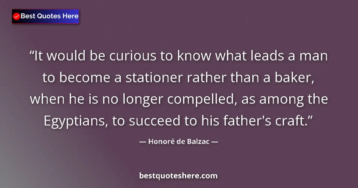Quote by Honoré de Balzac: It would be curious to know what leads a man to become a stationer rather than a baker, when he is n...