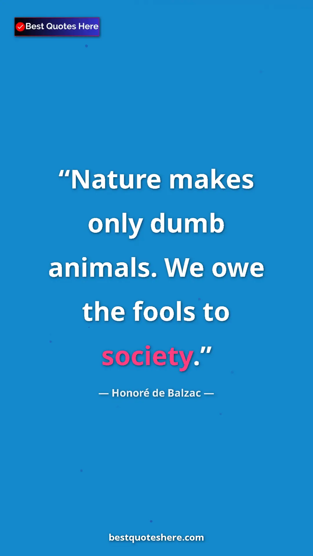 Pinterest quote poster by Honoré de Balzac: "Nature makes only dumb animals. We owe the fools to society."