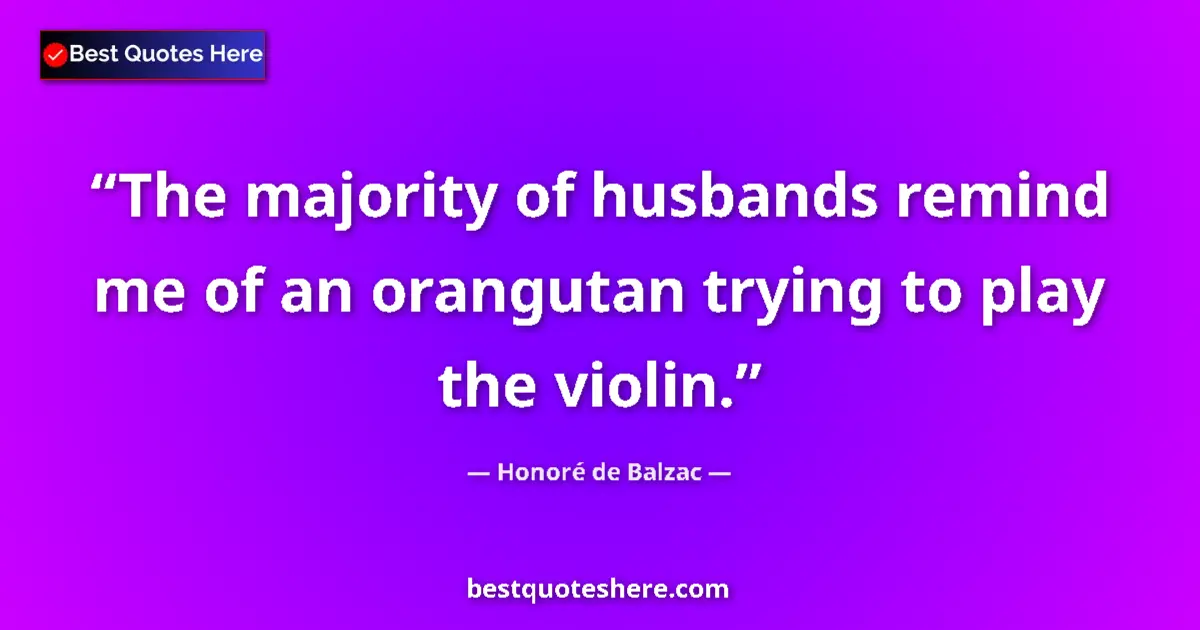 Quote by Honoré de Balzac: The majority of husbands remind me of an orangutan trying to play the violin....