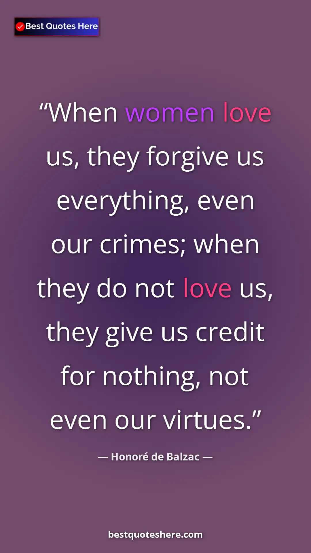 Pinterest quote poster by Honoré de Balzac: "When women love us, they forgive us everything, even our..."