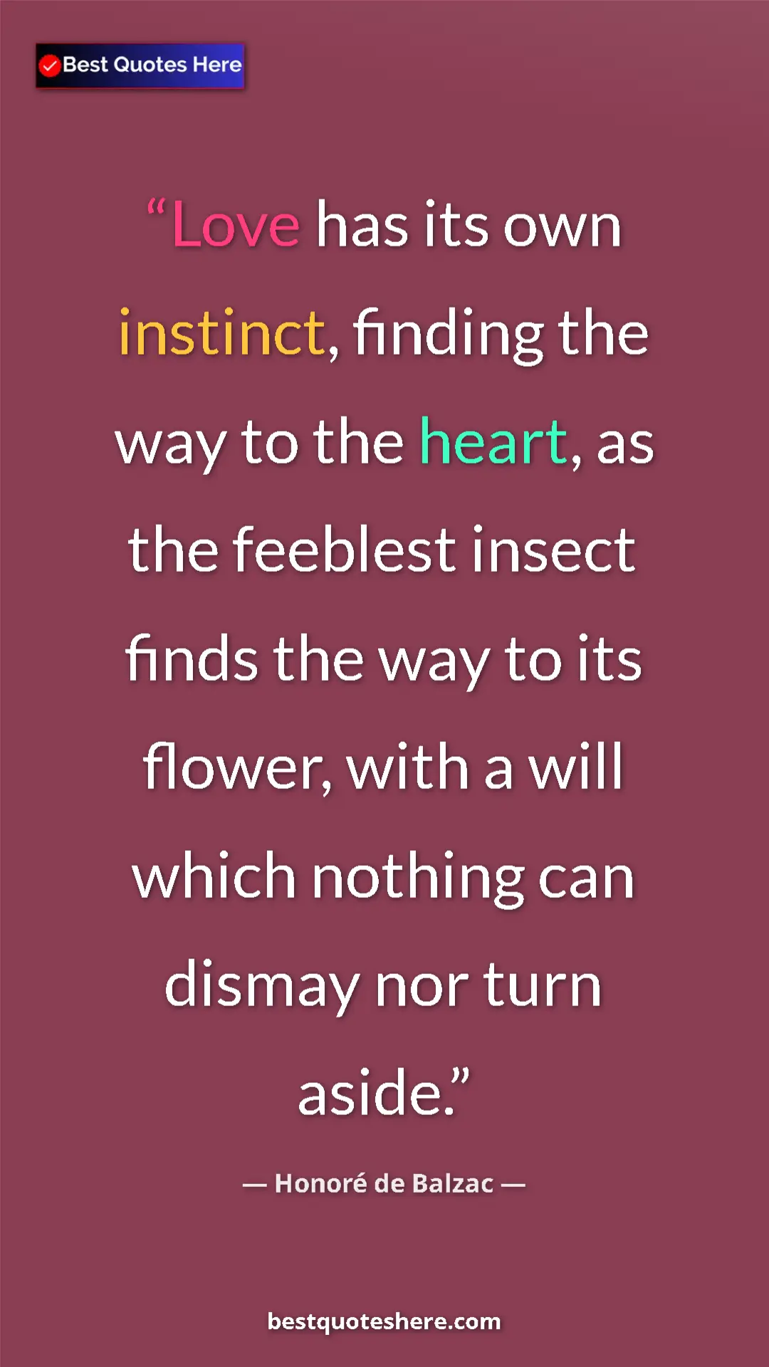 Pinterest quote poster by Honoré de Balzac: "Love has its own instinct, finding the way to the heart, as..."