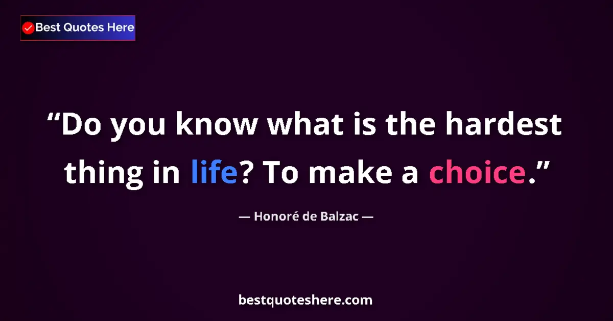 Quote by Honoré de Balzac: Do you know what is the hardest thing in life? To make a choice....