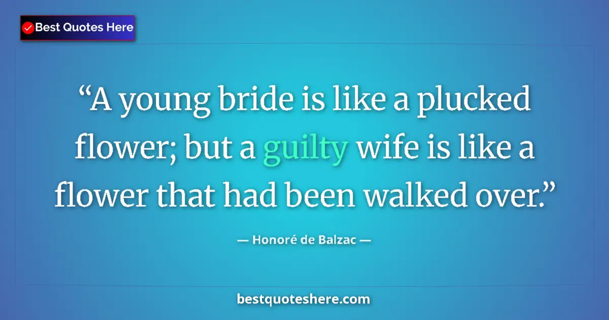 Image for the quote by Honore De Balzac: A young bride is like a plucked flower; but a guilty wife is like a flower that had been walked over...