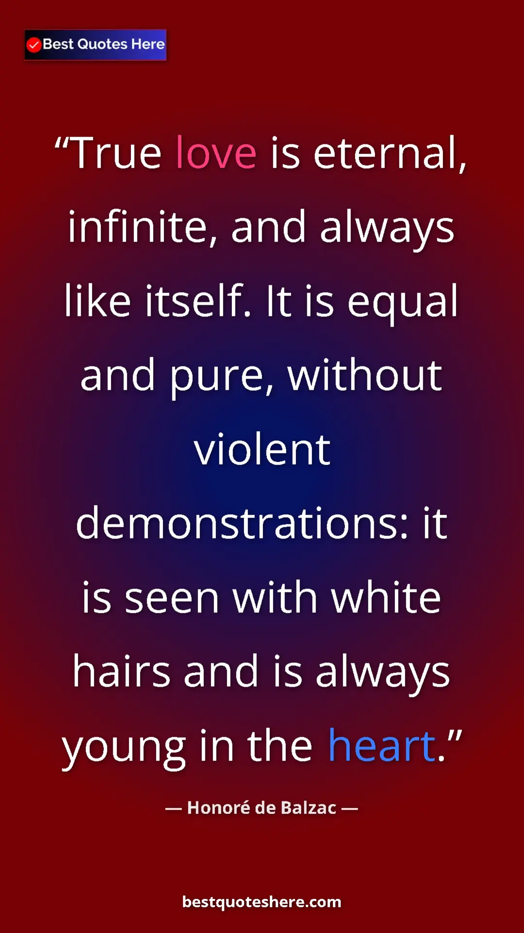 Pinterest quote poster by Honoré de Balzac: "True love is eternal, infinite, and always like itself. It..."