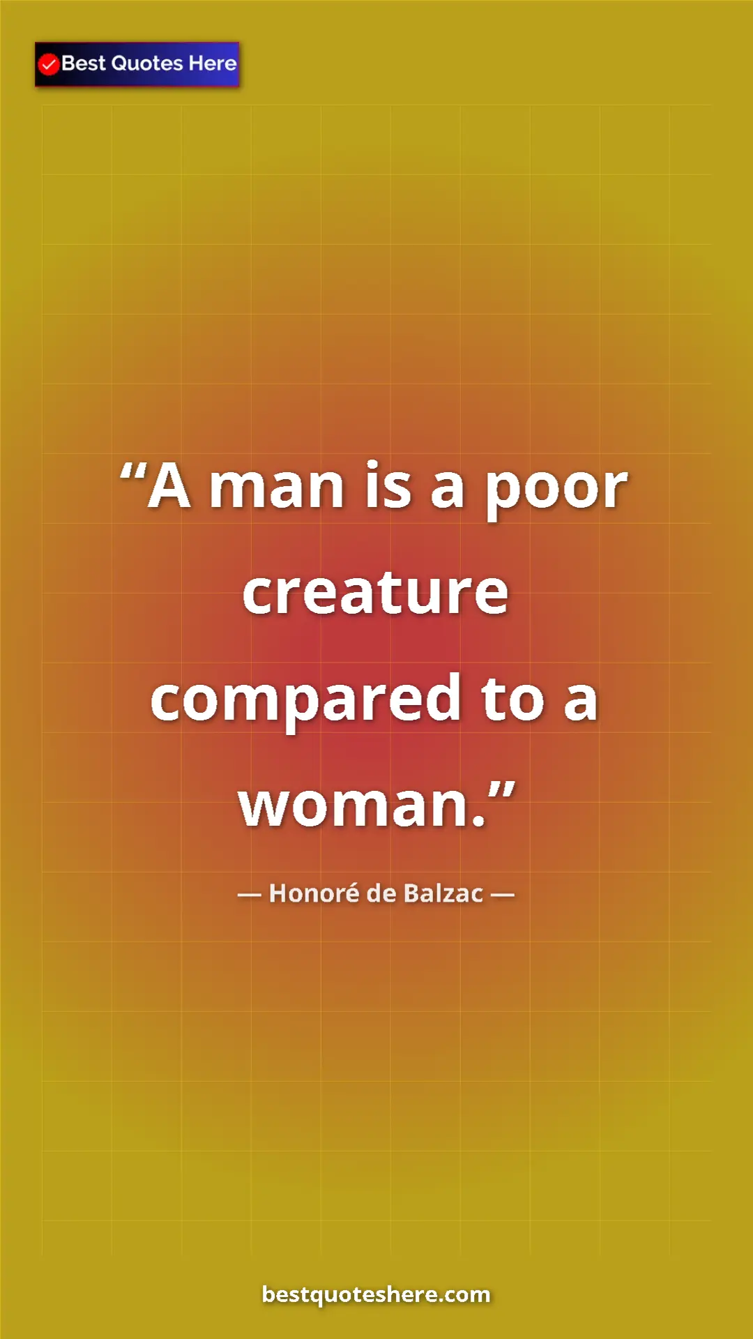 Pinterest quote poster by Honoré de Balzac: "A man is a poor creature compared to a woman."