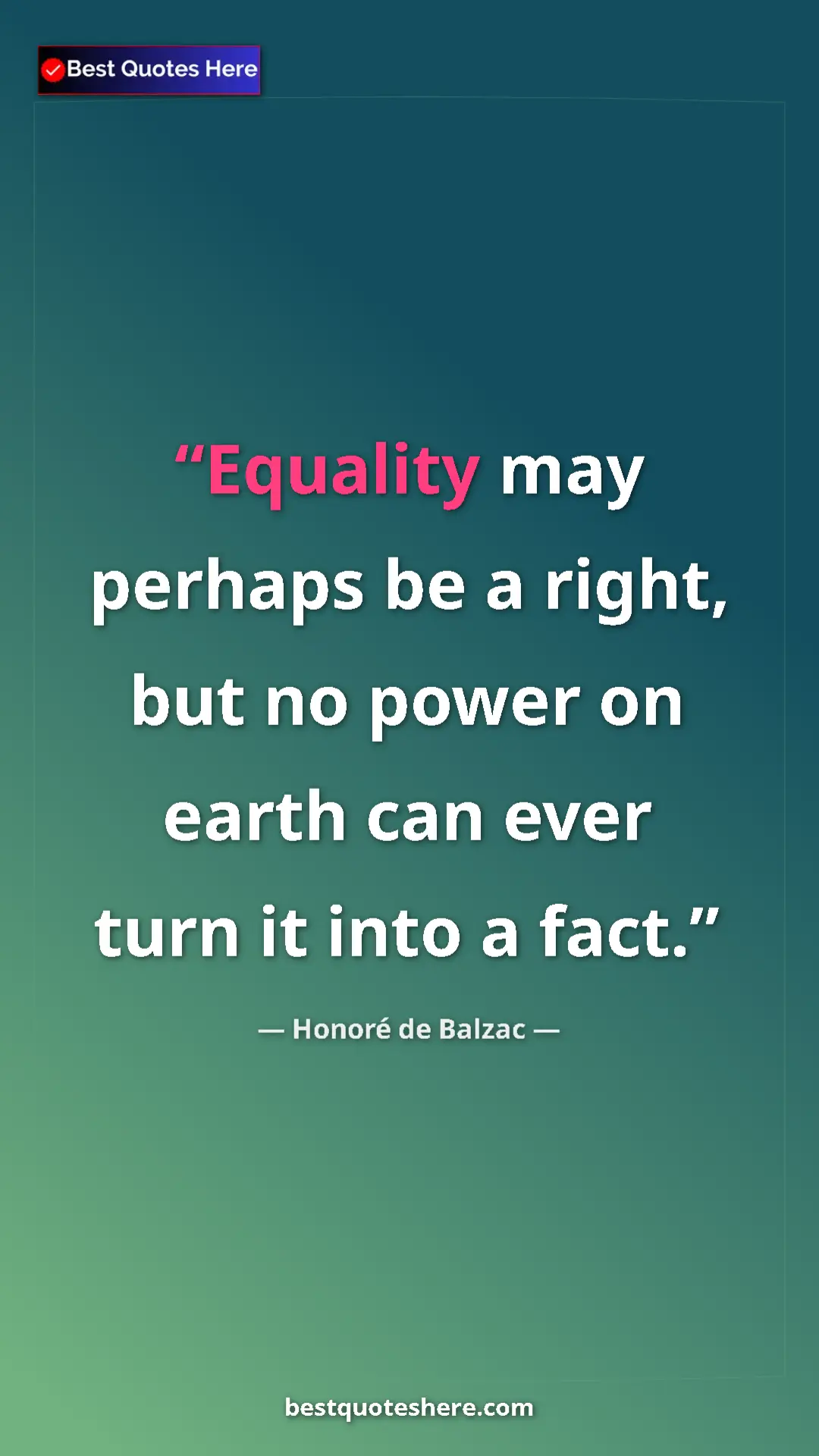 Pinterest quote poster by Honoré de Balzac: "Equality may perhaps be a right, but no power on earth can..."