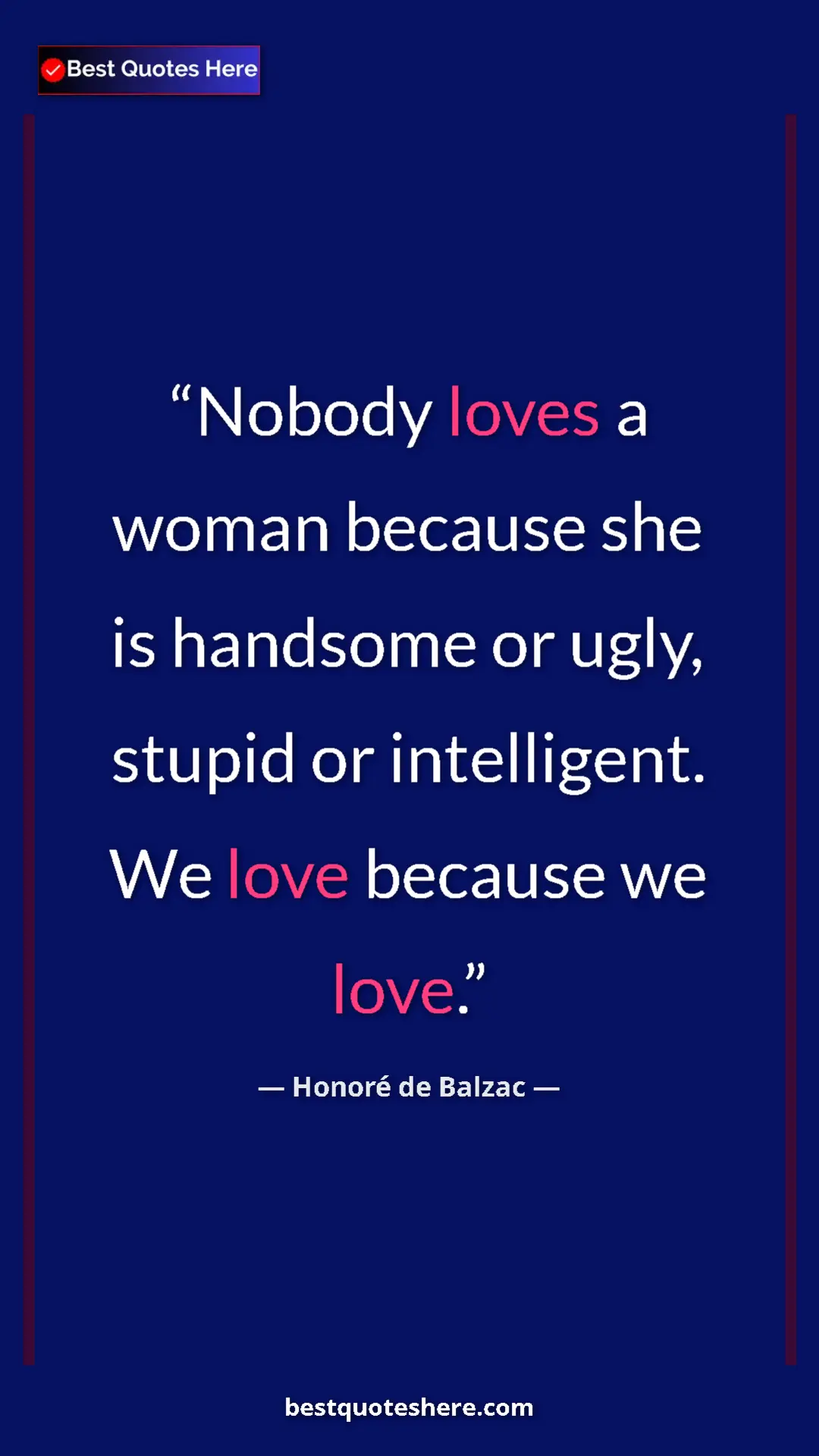 Pinterest quote poster by Honoré de Balzac: "Nobody loves a woman because she is handsome or ugly,..."