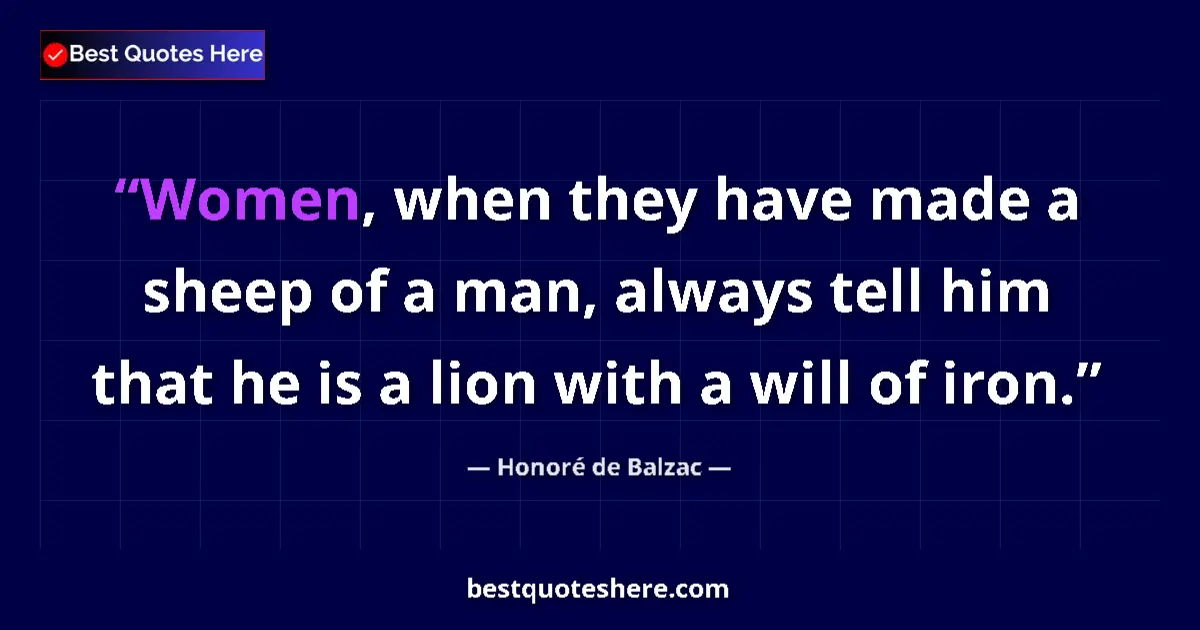 Quote by Honoré de Balzac: Women, when they have made a sheep of a man, always tell him that he is a lion with a will of iron....