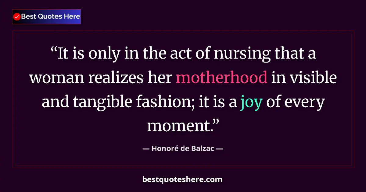 Quote by Honoré de Balzac: It is only in the act of nursing that a woman realizes her motherhood in visible and tangible fashio...