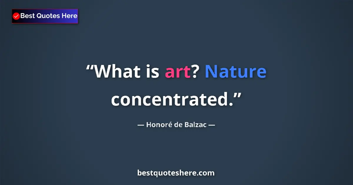 Quote by Honoré de Balzac: What is art? Nature concentrated.