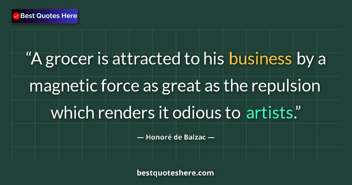 Quote by Honoré de Balzac: A grocer is attracted to his business by a magnetic force as great as the repulsion which renders it...