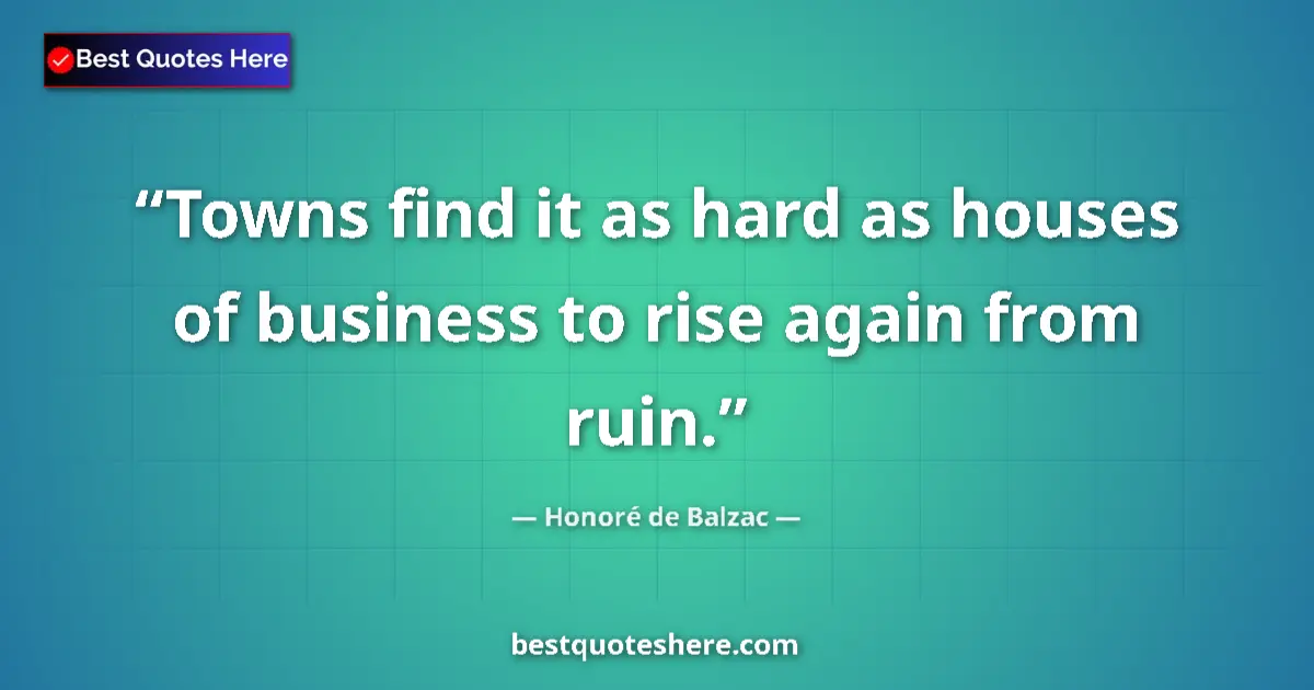 Quote by Honoré de Balzac: Towns find it as hard as houses of business to rise again from ruin....