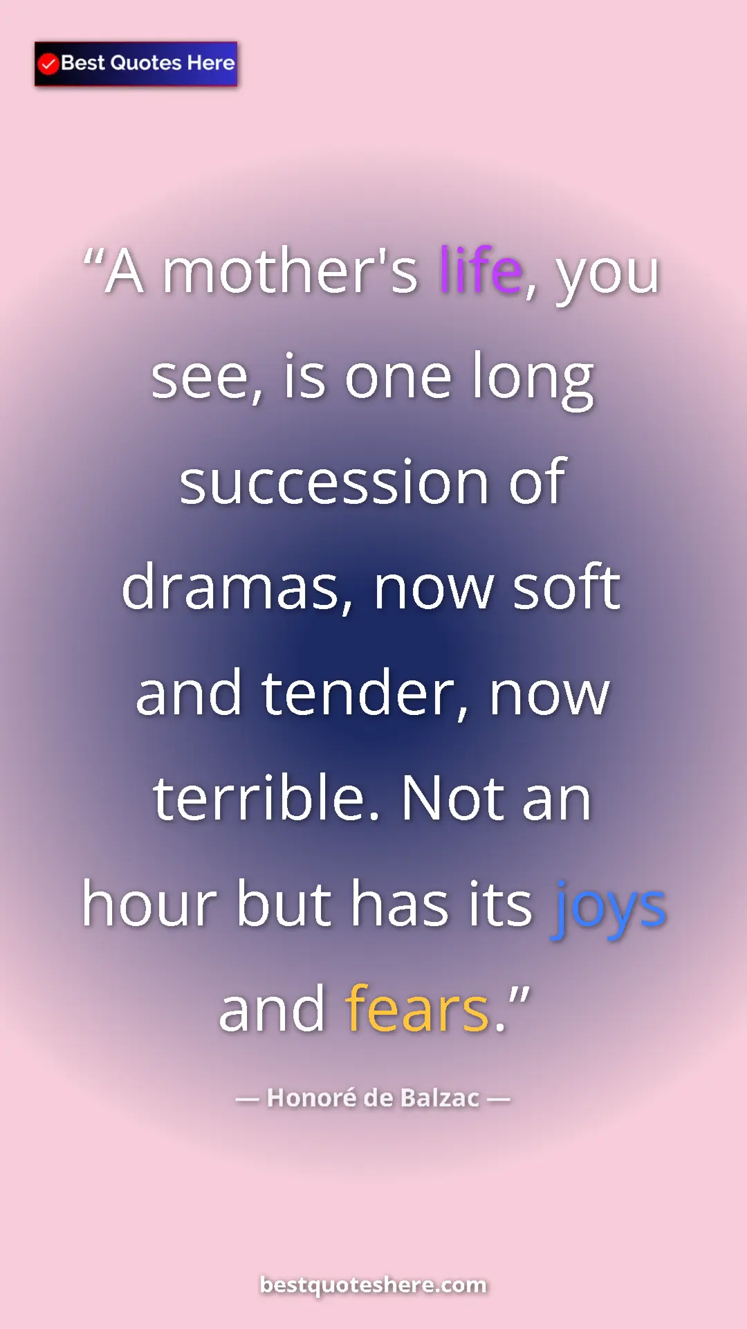 Pinterest quote poster by Honoré de Balzac: "A mother's life, you see, is one long succession of dramas,..."