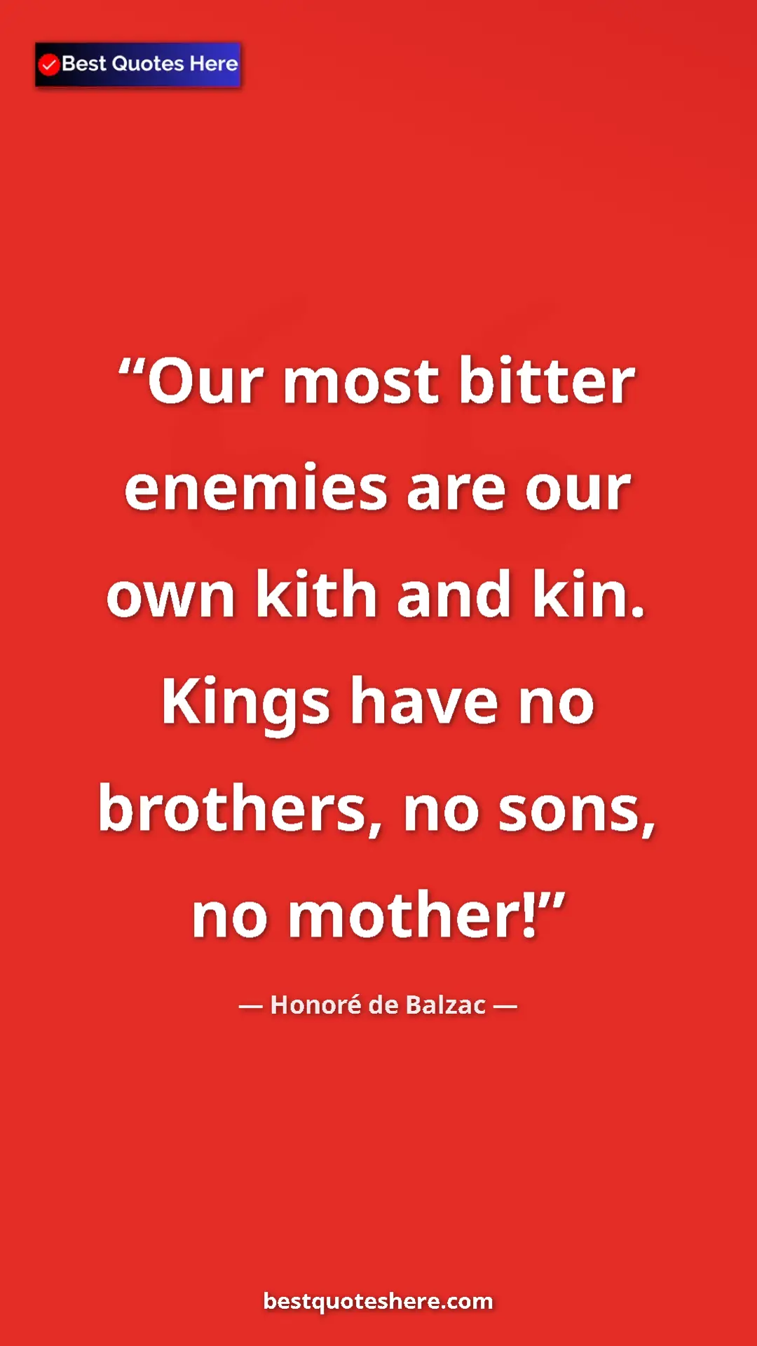 Honoré de Balzac Quote Card: "Our most bitter enemies are our own kith and kin. Kings..." Pinterest quote poster by Honoré de Balzac: "Our most bitter enemies are our own kith and kin. Kings..."