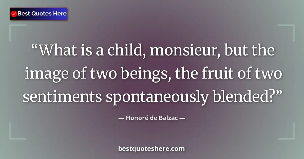 Quote by Honoré de Balzac: What is a child, monsieur, but the image of two beings, the fruit of two sentiments spontaneously bl...