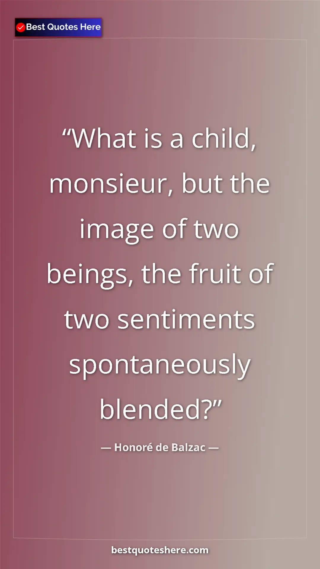 Pinterest quote poster by Honoré de Balzac: "What is a child, monsieur, but the image of two beings, the..."