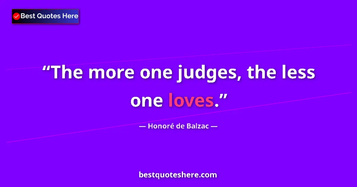 Quote by Honoré de Balzac: The more one judges, the less one loves.