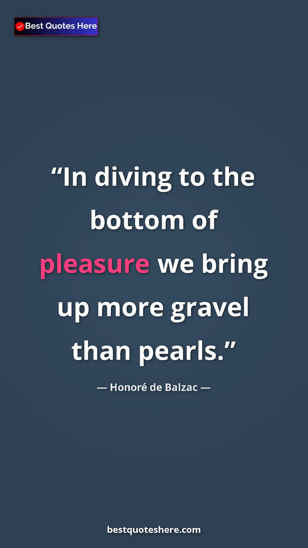 Pinterest quote poster by Honoré de Balzac: "In diving to the bottom of pleasure we bring up more gravel..."