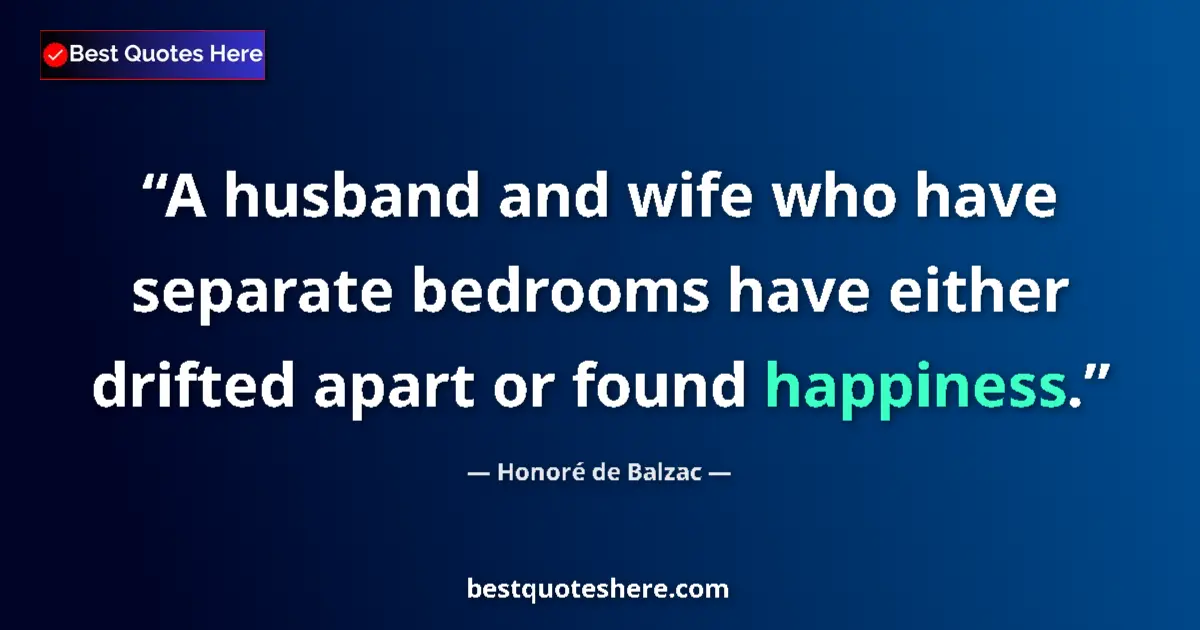 Quote by Honoré de Balzac: A husband and wife who have separate bedrooms have either drifted apart or found happiness....