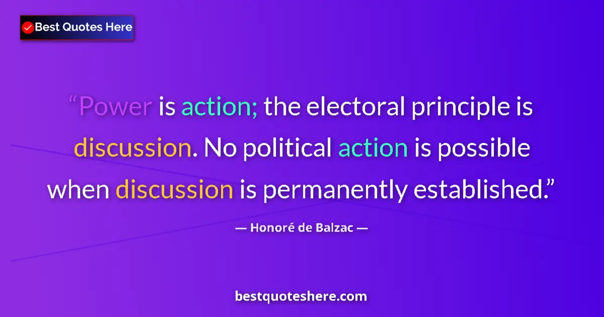 Quote by HonorΓ© de Balzac: Power is action; the electoral principle is discus