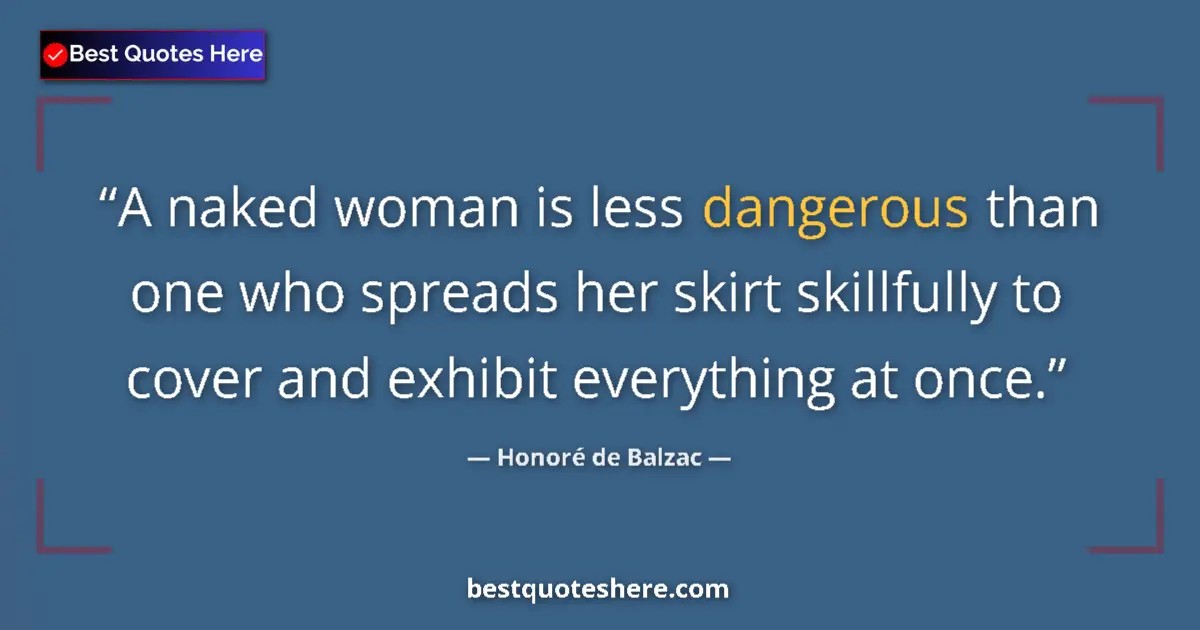 Quote by Honoré de Balzac: A naked woman is less dangerous than one who spreads her skirt skillfully to cover and exhibit every...