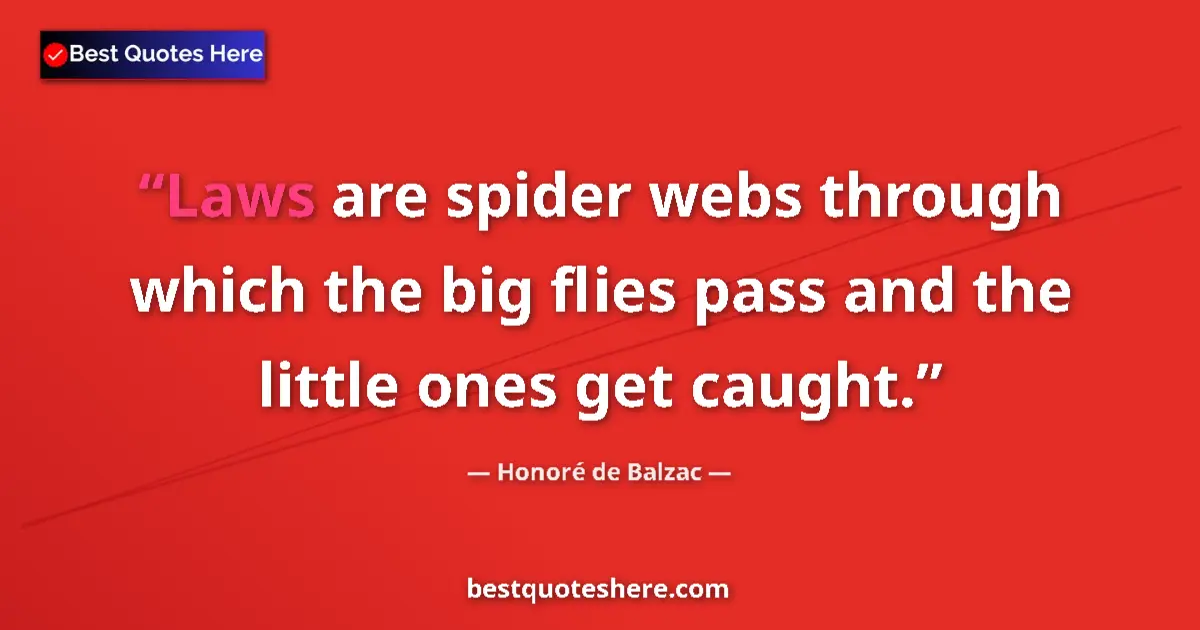 Quote by Honoré de Balzac: Laws are spider webs through which the big flies pass and the little ones get caught....