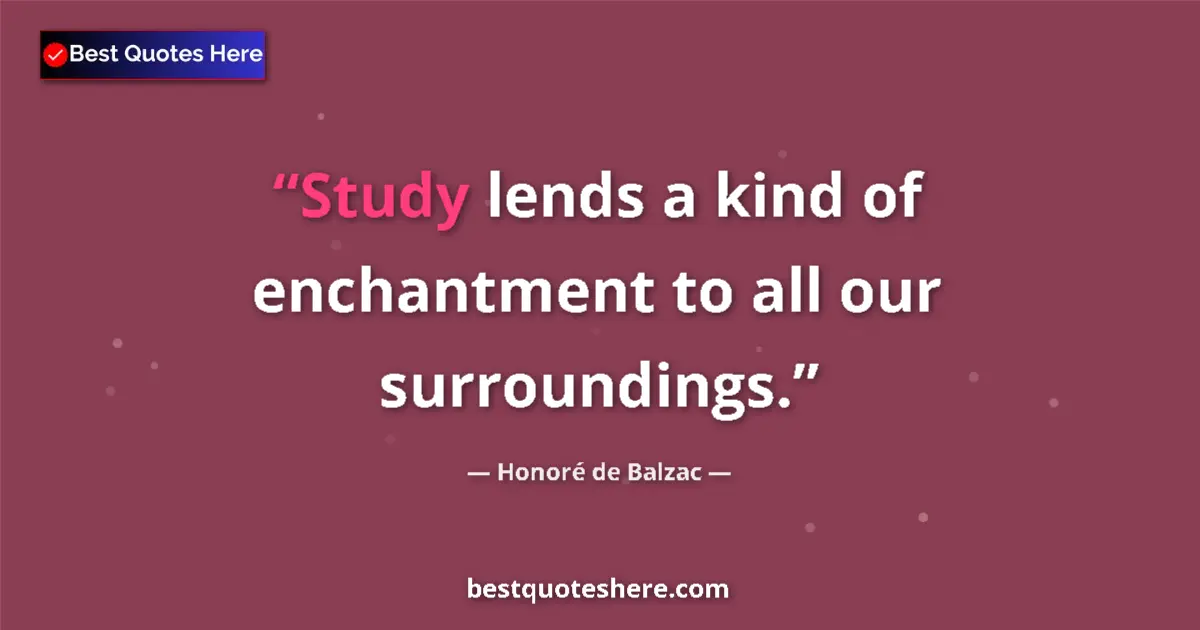Quote by Honoré de Balzac: Study lends a kind of enchantment to all our surroundings....