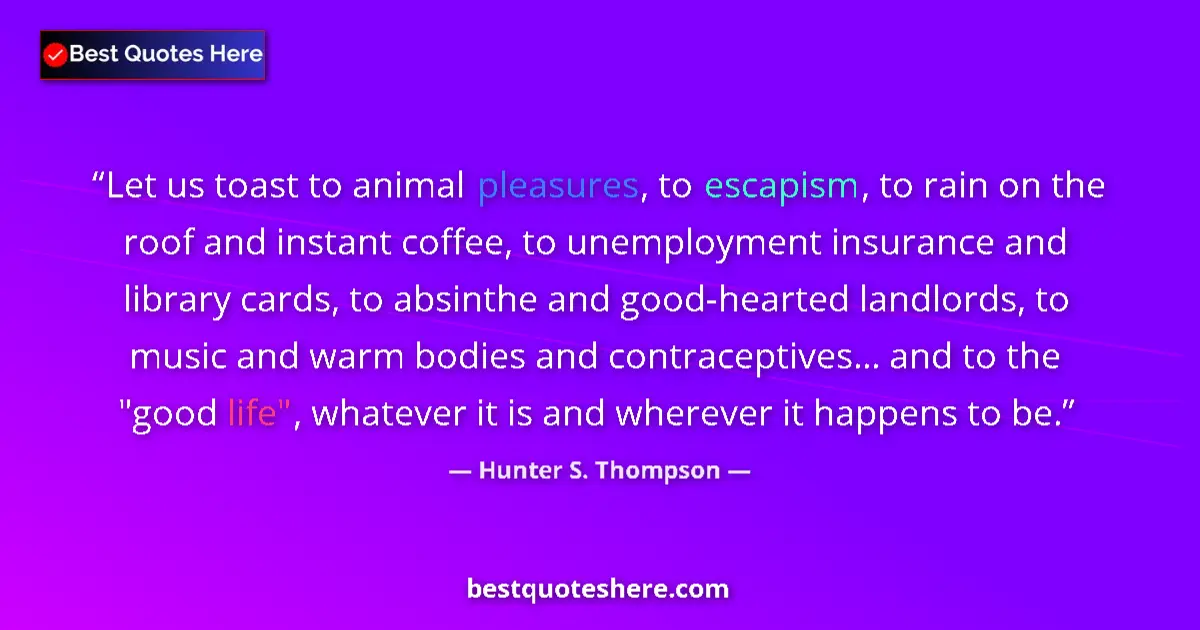 Quote by Hunter S. Thompson: Let us toast to animal pleasures, to escapism, to rain on the roof and instant coffee, to unemployme...