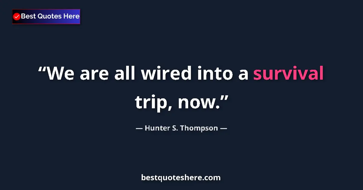 Quote by Hunter S. Thompson: We are all wired into a survival trip, now....